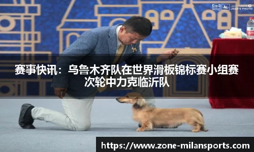 赛事快讯：乌鲁木齐队在世界滑板锦标赛小组赛次轮中力克临沂队