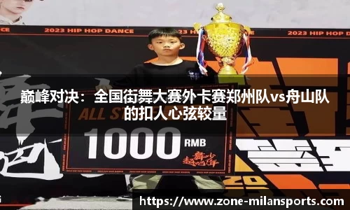 巅峰对决：全国街舞大赛外卡赛郑州队vs舟山队的扣人心弦较量