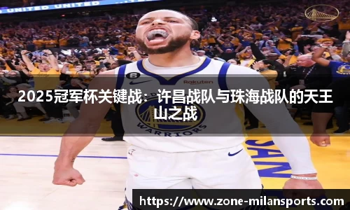 2025冠军杯关键战:许昌战队与珠海战队的天王山之战