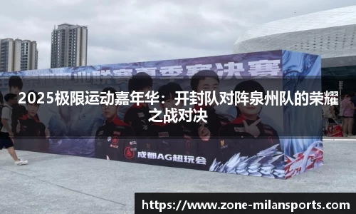 2025极限运动嘉年华：开封队对阵泉州队的荣耀之战对决