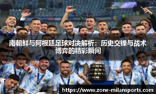 南朝鲜与阿根廷足球对决解析：历史交锋与战术博弈的精彩瞬间